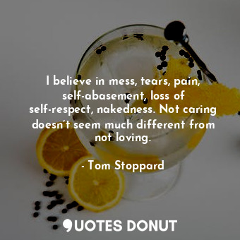  I believe in mess, tears, pain, self-abasement, loss of self-respect, nakedness.... - Tom Stoppard - Quotes Donut