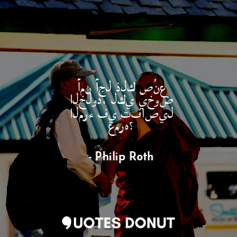  أمن أجل ذلك صُنع الخلود، لكي يخوض المرء في تفاصيل عمره؟... - Philip Roth - Quotes Donut