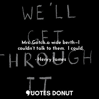  Mrs. Gotch a wide berth—I couldn’t talk to them.  I could,... - Henry James - Quotes Donut