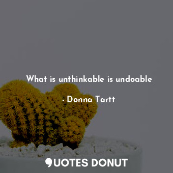  What is unthinkable is undoable... - Donna Tartt - Quotes Donut