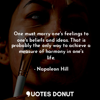  One must marry one&#39;s feelings to one&#39;s beliefs and ideas. That is probab... - Napoleon Hill - Quotes Donut