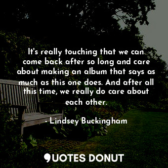  It&#39;s really touching that we can come back after so long and care about maki... - Lindsey Buckingham - Quotes Donut