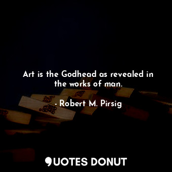Art is the Godhead as revealed in the works of man.