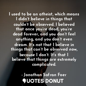  I used to be an atheist, which means I didn’t believe in things that couldn’t be... - Jonathan Safran Foer - Quotes Donut