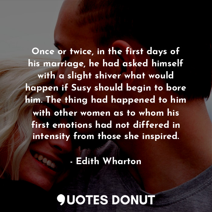 Once or twice, in the first days of his marriage, he had asked himself with a slight shiver what would happen if Susy should begin to bore him. The thing had happened to him with other women as to whom his first emotions had not differed in intensity from those she inspired.