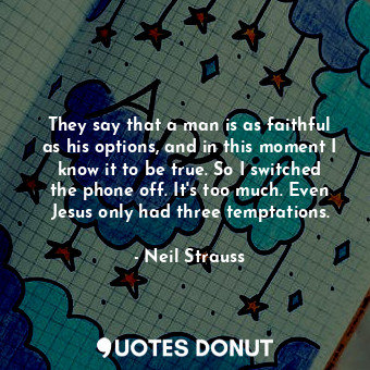  They say that a man is as faithful as his options, and in this moment I know it ... - Neil Strauss - Quotes Donut