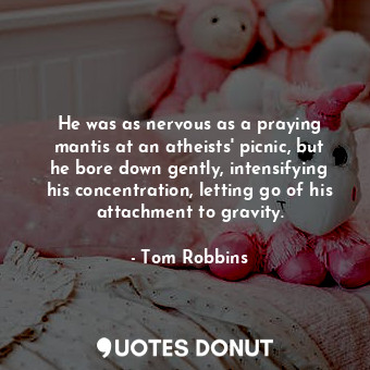  He was as nervous as a praying mantis at an atheists' picnic, but he bore down g... - Tom Robbins - Quotes Donut