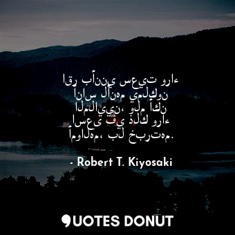  اقر بأنني سعيت وراء أناس لأنهم يملكون الملايين، ولم أكن اسعى في ذلك وراء أموالهم... - Robert T. Kiyosaki - Quotes Donut