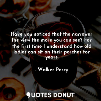  Have you noticed that the narrower the view the more you can see? For the first ... - Walker Percy - Quotes Donut
