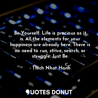  Be Yourself. Life is precious as it is. All the elements for your happiness are ... - Thich Nhat Hanh - Quotes Donut
