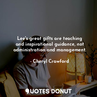  Lee&#39;s great gifts are teaching and inspirational guidance, not administratio... - Cheryl Crawford - Quotes Donut