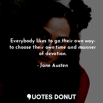  Everybody likes to go their own way- to choose their own time and manner of devo... - Jane Austen - Quotes Donut