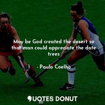  May be God created the desert so that man could appreciate the date trees... - Paulo Coelho - Quotes Donut