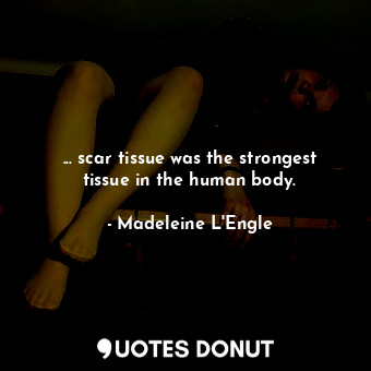  ... scar tissue was the strongest tissue in the human body.... - Madeleine L&#039;Engle - Quotes Donut