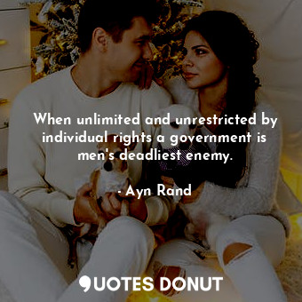  When unlimited and unrestricted by individual rights a government is men's deadl... - Ayn Rand - Quotes Donut