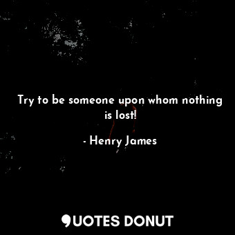  Try to be someone upon whom nothing is lost!... - Henry James - Quotes Donut