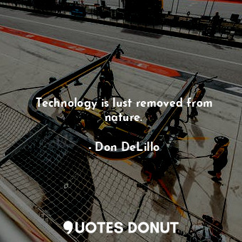  Technology is lust removed from nature.... - Don DeLillo - Quotes Donut