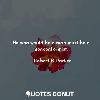 He who would be a man must be a nonconformist.
