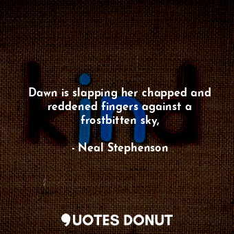  Dawn is slapping her chapped and reddened fingers against a frostbitten sky,... - Neal Stephenson - Quotes Donut