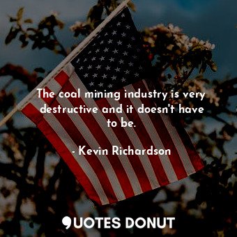 The coal mining industry is very destructive and it doesn&#39;t have to be.