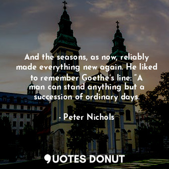  And the seasons, as now, reliably made everything new again. He liked to remembe... - Peter Nichols - Quotes Donut