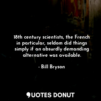  18th century scientists, the French in particular, seldom did things simply if a... - Bill Bryson - Quotes Donut