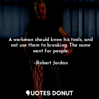 A workman should know his tools, and not use them to breaking. The same went for... - Robert Jordan - Quotes Donut