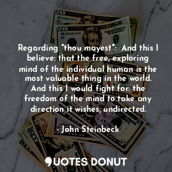  Regarding "thou mayest":  And this I believe: that the free, exploring mind of t... - John Steinbeck - Quotes Donut
