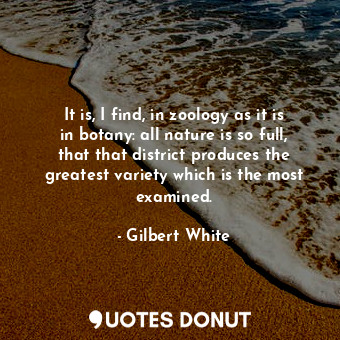  It is, I find, in zoology as it is in botany: all nature is so full, that that d... - Gilbert White - Quotes Donut