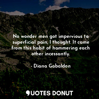  No wonder men got impervious to superficial pain, I thought. It came from this h... - Diana Gabaldon - Quotes Donut