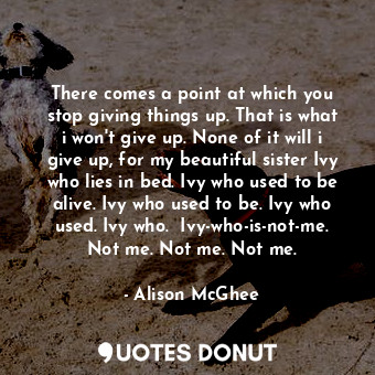  There comes a point at which you stop giving things up. That is what i won't giv... - Alison McGhee - Quotes Donut