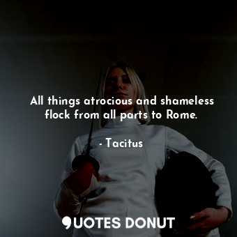  All things atrocious and shameless flock from all parts to Rome.... - Tacitus - Quotes Donut