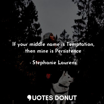  If your middle name is Temptation, then mine is Persistence... - Stephanie Laurens - Quotes Donut