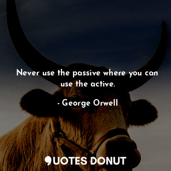  Never use the passive where you can use the active.... - George Orwell - Quotes Donut