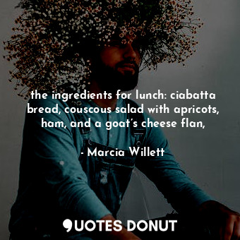  the ingredients for lunch: ciabatta bread, couscous salad with apricots, ham, an... - Marcia Willett - Quotes Donut