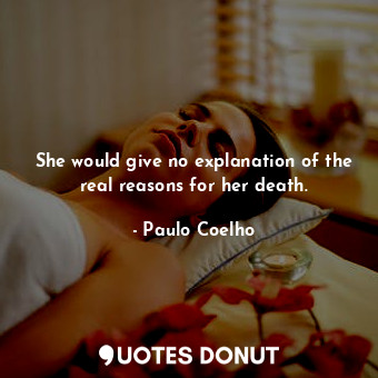  She would give no explanation of the real reasons for her death.... - Paulo Coelho - Quotes Donut