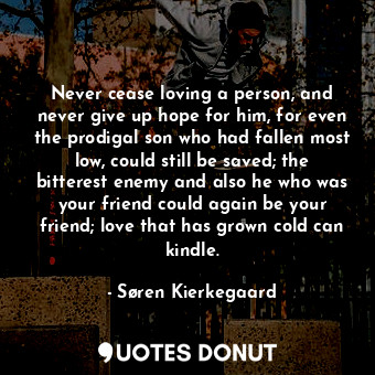  Never cease loving a person, and never give up hope for him, for even the prodig... - Søren Kierkegaard - Quotes Donut