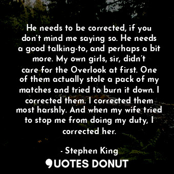  He needs to be corrected, if you don’t mind me saying so. He needs a good talkin... - Stephen King - Quotes Donut