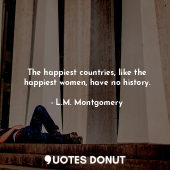  The happiest countries, like the happiest women, have no history.... - L.M. Montgomery - Quotes Donut
