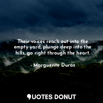  Their voices reach out into the empty yard, plunge deep into the hills, go right... - Marguerite Duras - Quotes Donut