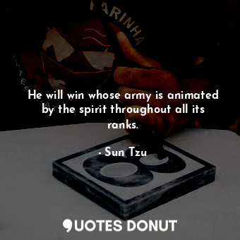  He will win whose army is animated by the spirit throughout all its ranks.... - Sun Tzu - Quotes Donut