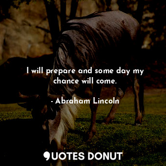  I will prepare and some day my chance will come.... - Abraham Lincoln - Quotes Donut