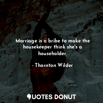 Marriage is a bribe to make the housekeeper think she&#39;s a householder.