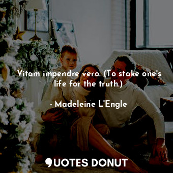 Vitam impendre vero. (To stake one's life for the truth.)... - Madeleine L&#039;Engle - Quotes Donut