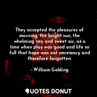  They accepted the pleasures of morning, the bright sun, the whelming sea and swe... - William Golding - Quotes Donut