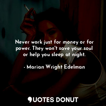  Never work just for money or for power. They won&#39;t save your soul or help yo... - Marian Wright Edelman - Quotes Donut