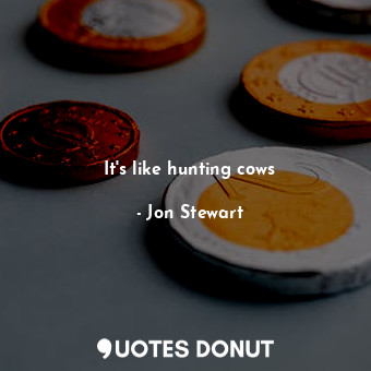  It's like hunting cows... - Jon Stewart - Quotes Donut
