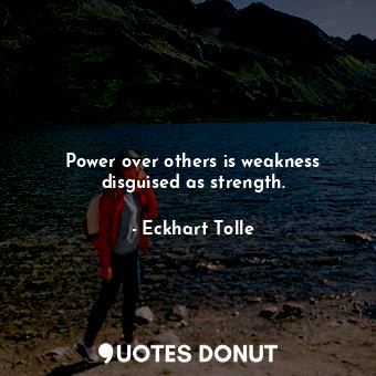  Power over others is weakness disguised as strength.... - Eckhart Tolle - Quotes Donut