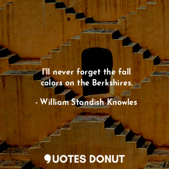  I&#39;ll never forget the fall colors on the Berkshires.... - William Standish Knowles - Quotes Donut