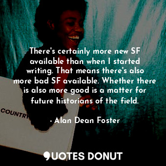  There&#39;s certainly more new SF available than when I started writing. That me... - Alan Dean Foster - Quotes Donut